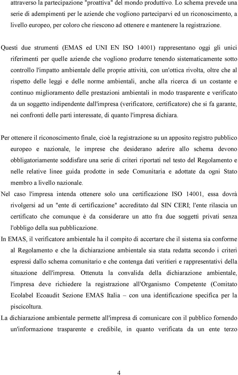 Questi due strumenti (EMAS ed UNI EN ISO 14001) rappresentano oggi gli unici riferimenti per quelle aziende che vogliono produrre tenendo sistematicamente sotto controllo l'impatto ambientale delle