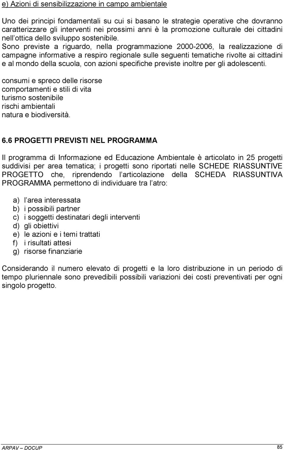 Sono previste a riguardo, nella programmazione 2000-2006, la realizzazione di campagne informative a respiro regionale sulle seguenti tematiche rivolte ai cittadini e al mondo della scuola, con