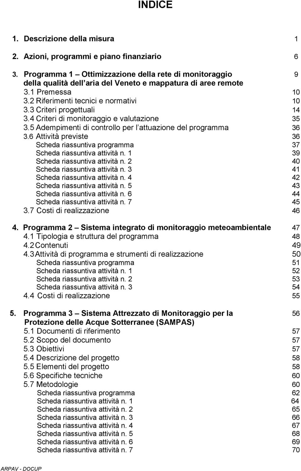 3 Criteri progettuali 14 3.4 Criteri di monitoraggio e valutazione 35 3.5 Adempimenti di controllo per l attuazione del programma 36 3.