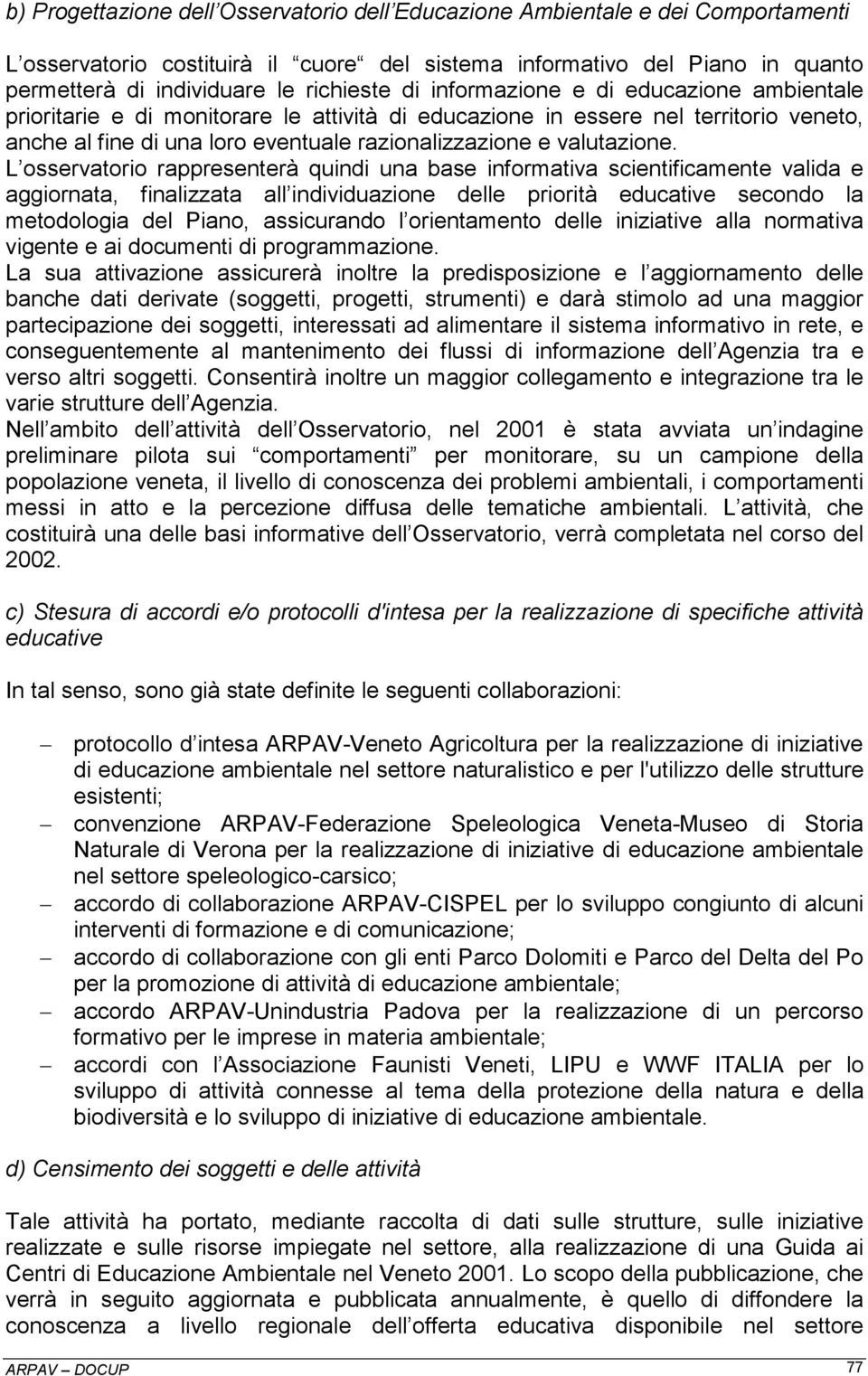 L osservatorio rappresenterà quindi una base informativa scientificamente valida e aggiornata, finalizzata all individuazione delle priorità educative secondo la metodologia del Piano, assicurando l