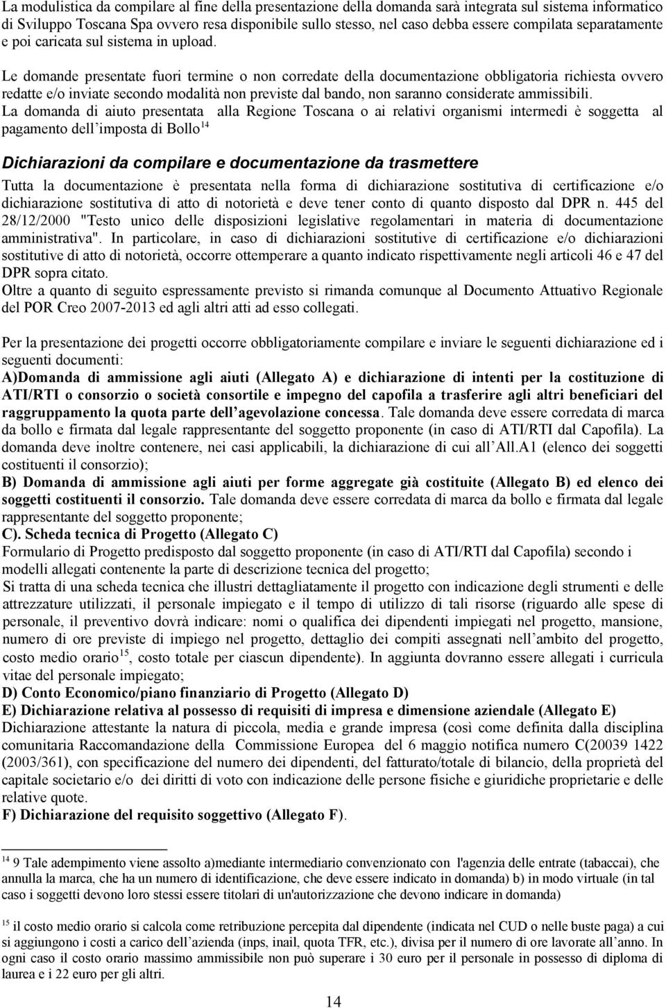 Le domande presentate fuori termine o non corredate della documentazione obbligatoria richiesta ovvero redatte e/o inviate secondo modalità non previste dal bando, non saranno considerate ammissibili.