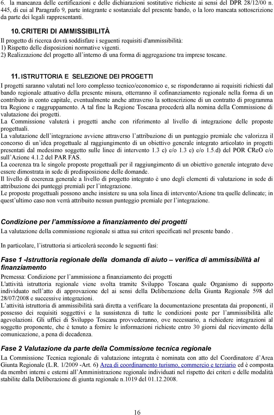 CRITERI DI AMMISSIBILITÀ Il progetto di ricerca dovrà soddisfare i seguenti requisiti d'ammissibilità: 1) Rispetto delle disposizioni normative vigenti.