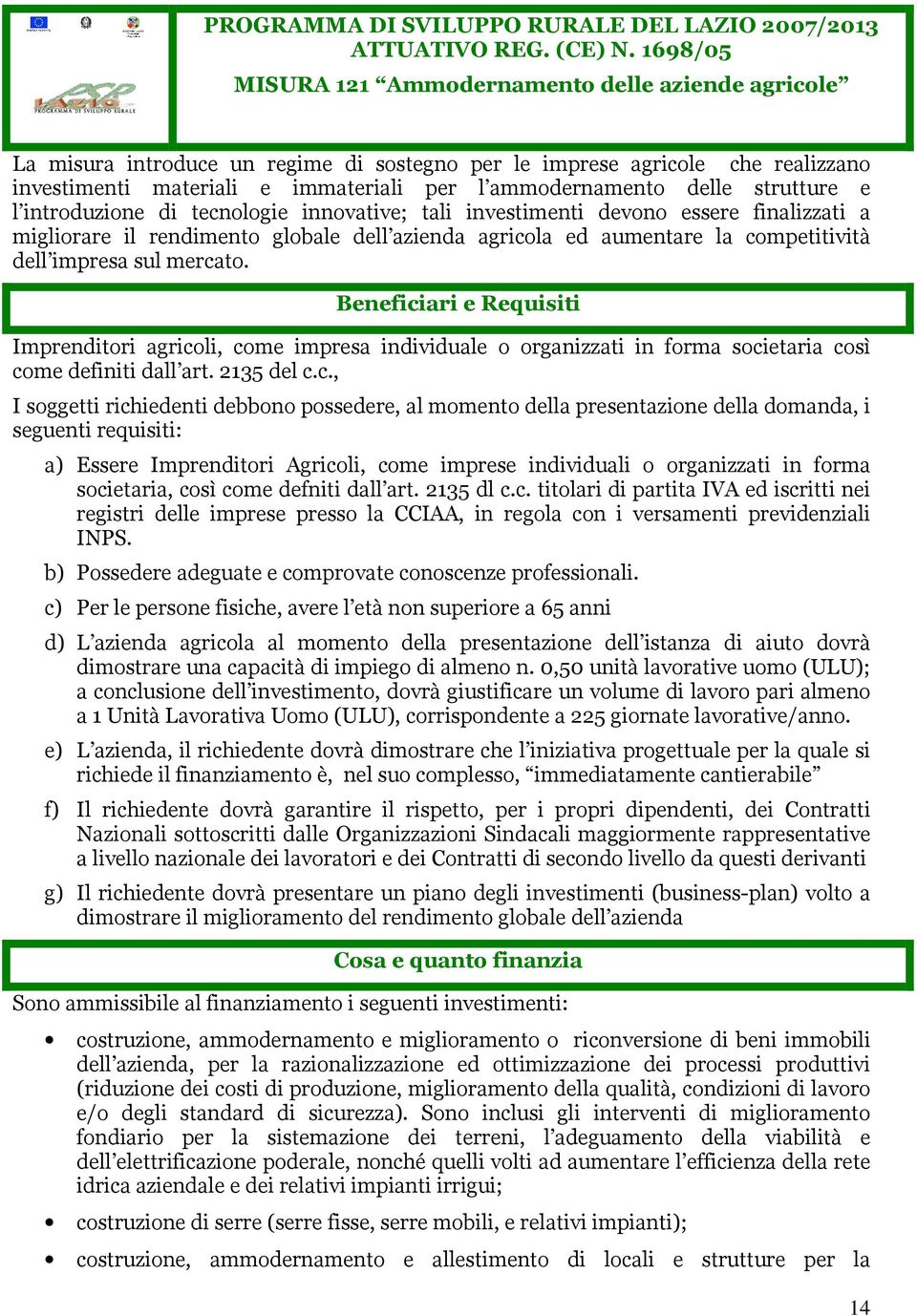 delle strutture e l introduzione di tecnologie innovative; tali investimenti devono essere finalizzati a migliorare il rendimento globale dell azienda agricola ed aumentare la competitività dell