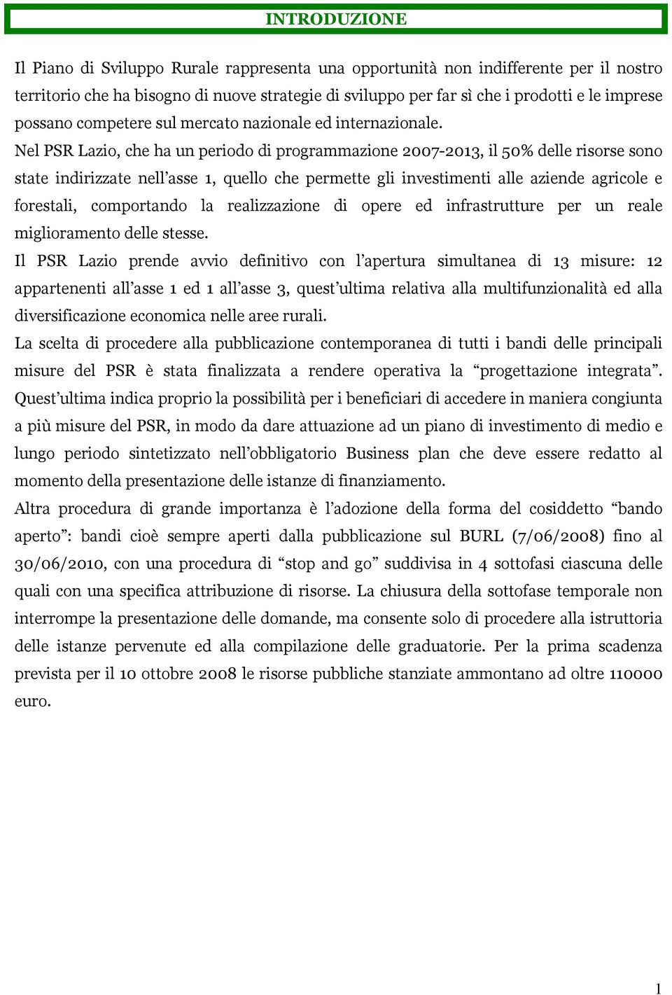 Nel PSR Lazio, che ha un periodo di programmazione 2007-2013, il 50% delle risorse sono state indirizzate nell asse 1, quello che permette gli investimenti alle aziende agricole e forestali,