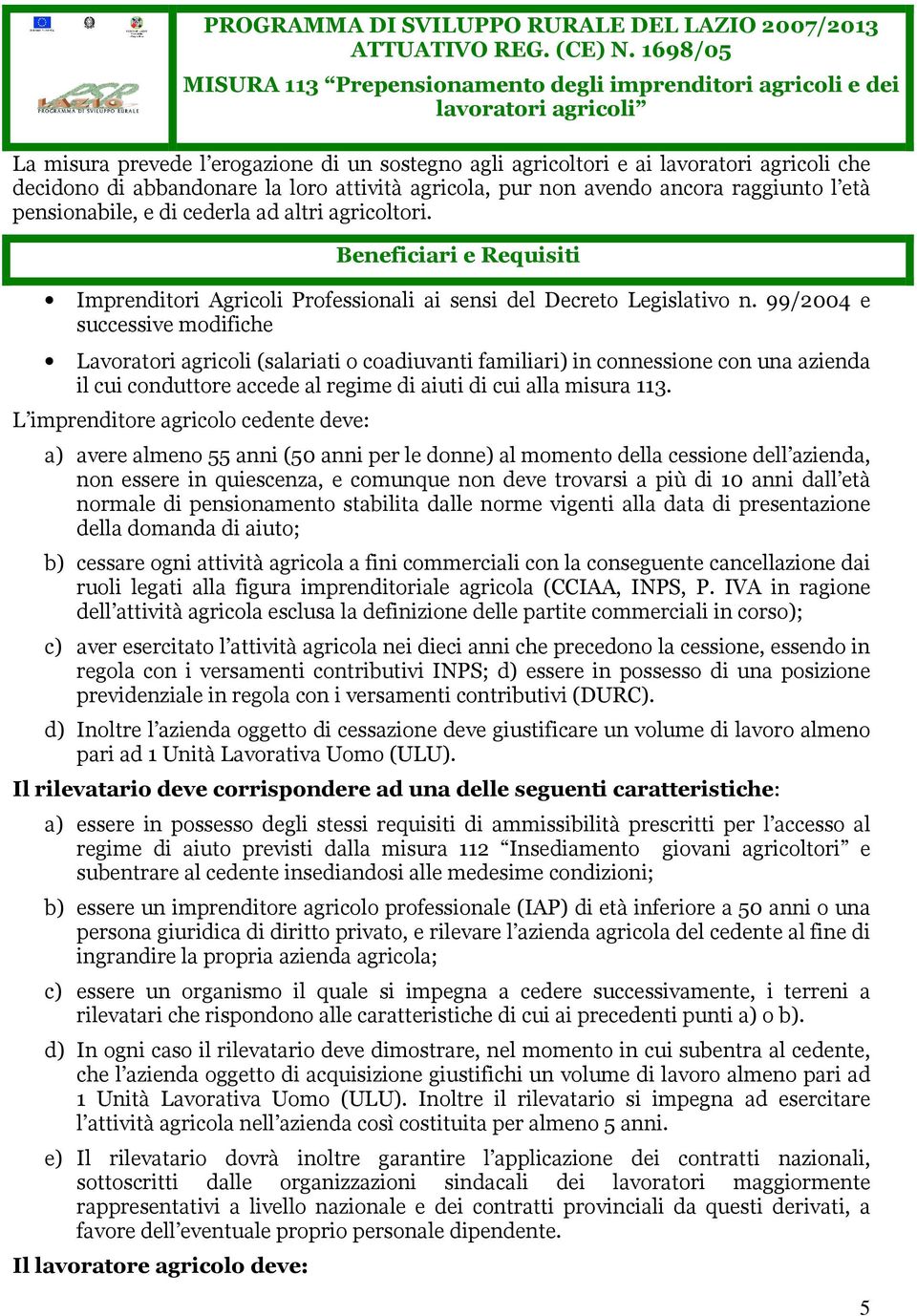 abbandonare la loro attività agricola, pur non avendo ancora raggiunto l età pensionabile, e di cederla ad altri agricoltori.