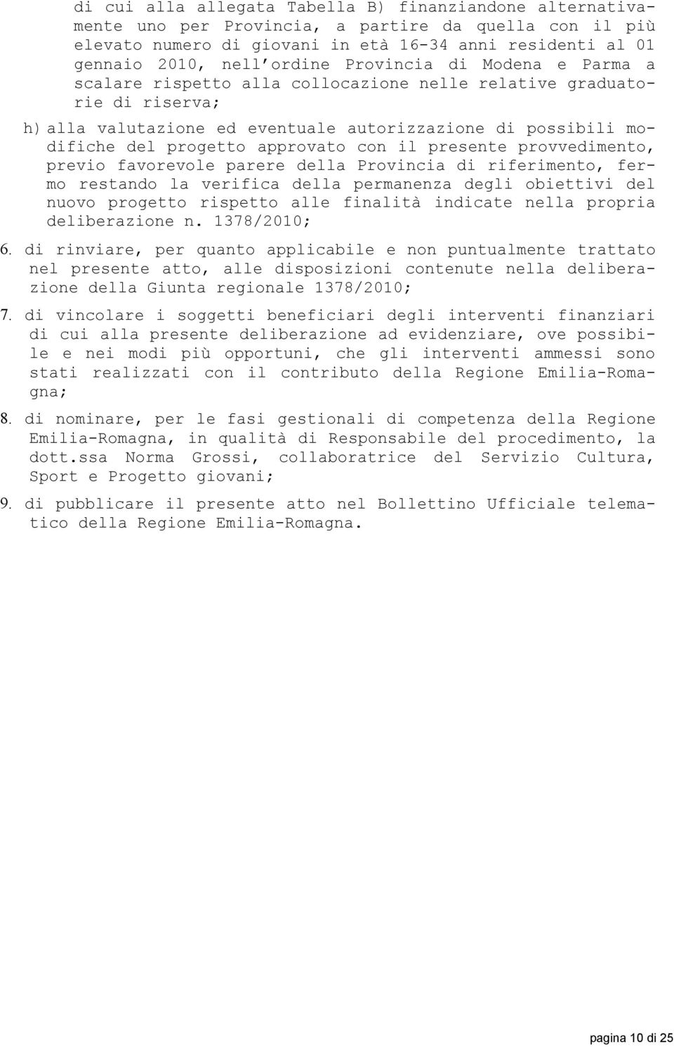 con il presente provvedimento, previo favorevole parere della Provincia di riferimento, fermo restando la verifica della permanenza degli obiettivi del nuovo progetto rispetto alle finalità indicate