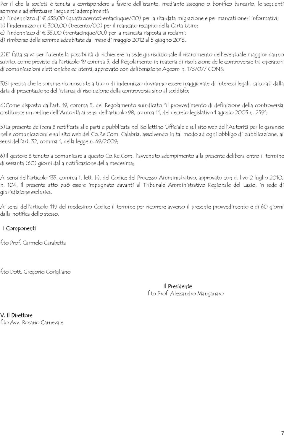 (trentacinque/00) per la mancata risposta ai reclami; d) rimborso delle somme addebitate dal mese di maggio 2012 al 5 giugno 2013.