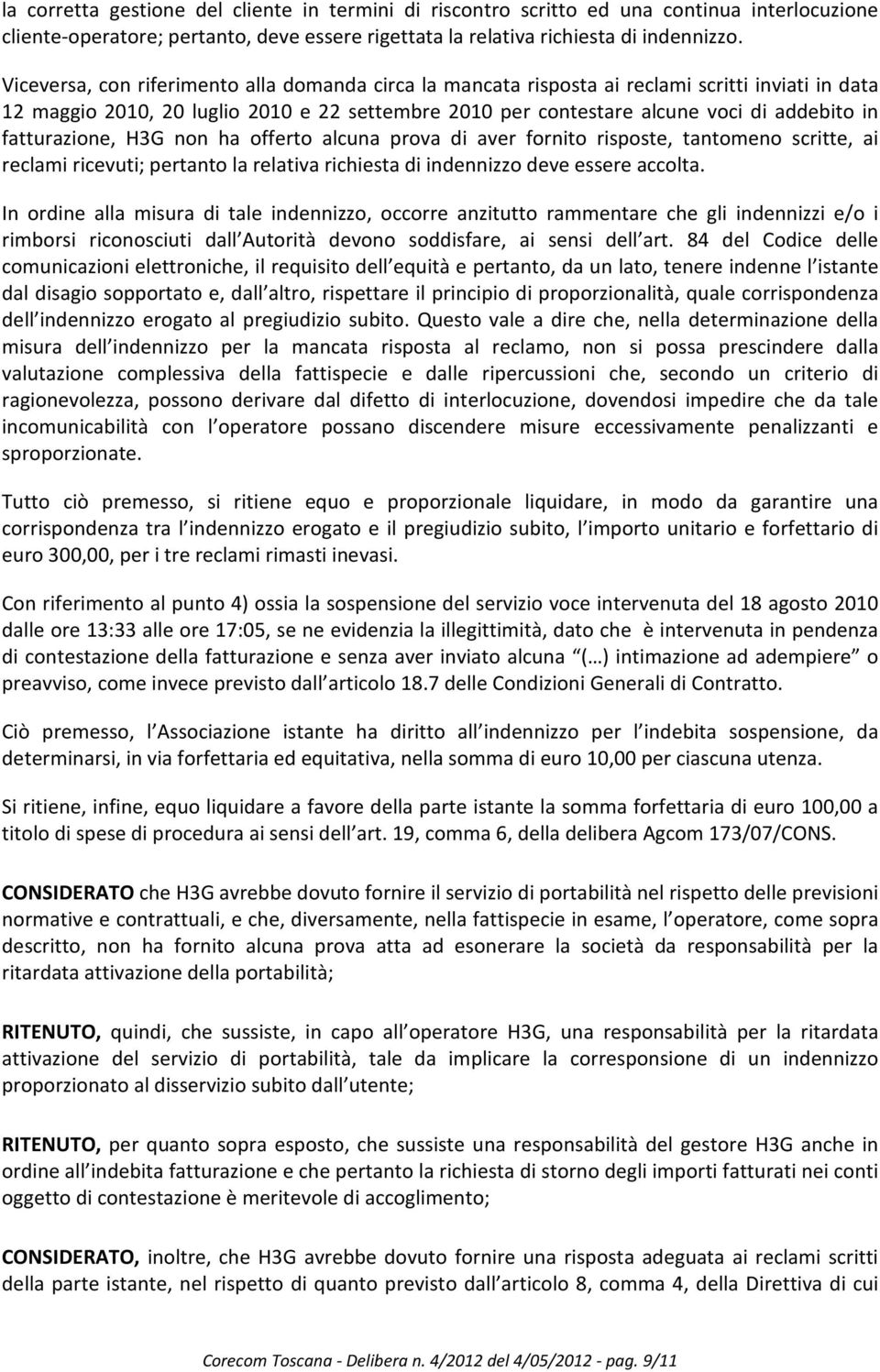 fatturazione, H3G non ha offerto alcuna prova di aver fornito risposte, tantomeno scritte, ai reclami ricevuti; pertanto la relativa richiesta di indennizzo deve essere accolta.