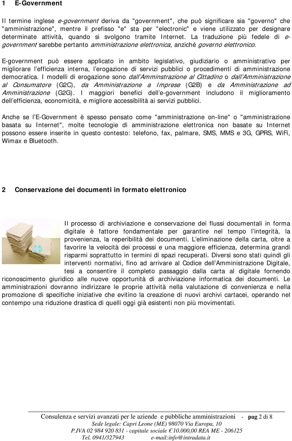 E-government può essere applicato in ambito legislativo, giudiziario o amministrativo per migliorare l efficienza interna, l erogazione di servizi pubblici o procedimenti di amministrazione