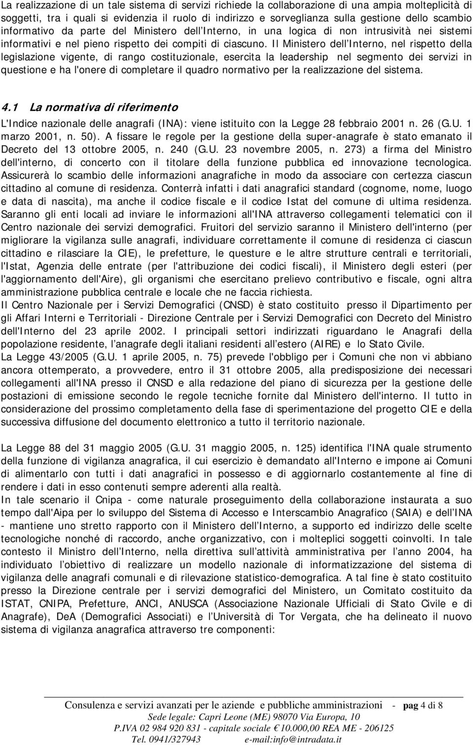 Il Ministero dell Interno, nel rispetto della legislazione vigente, di rango costituzionale, esercita la leadership nel segmento dei servizi in questione e ha l'onere di completare il quadro