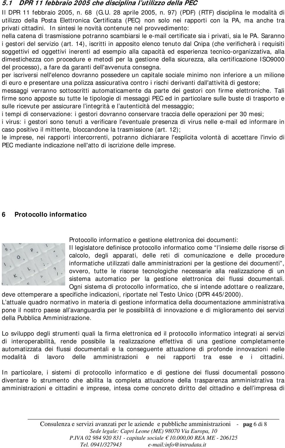 In sintesi le novità contenute nel provvedimento: nella catena di trasmissione potranno scambiarsi le e-mail certificate sia i privati, sia le PA. Saranno i gestori del servizio (art.