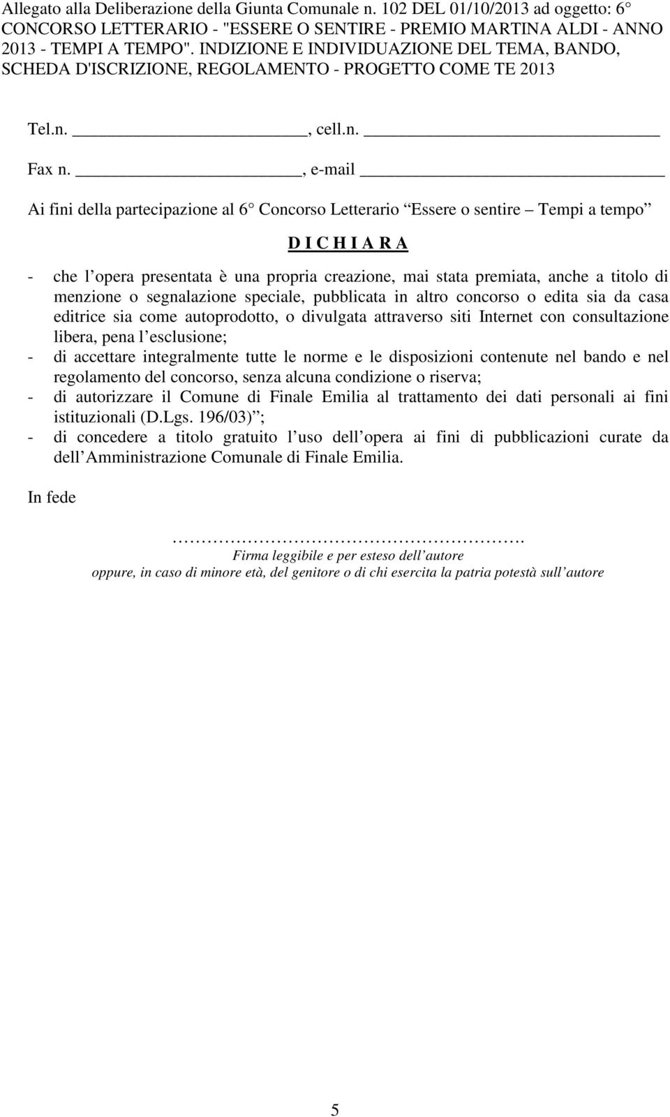 , e-mail Ai fini della partecipazione al 6 Concorso Letterario Essere o sentire Tempi a tempo D I C H I A R A - che l opera presentata è una propria creazione, mai stata premiata, anche a titolo di