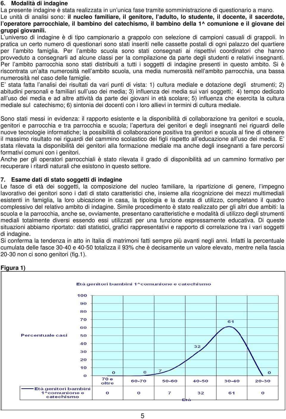 giovane dei gruppi giovanili. L universo di indagine è di tipo campionario a grappolo con selezione di campioni casuali di grappoli.