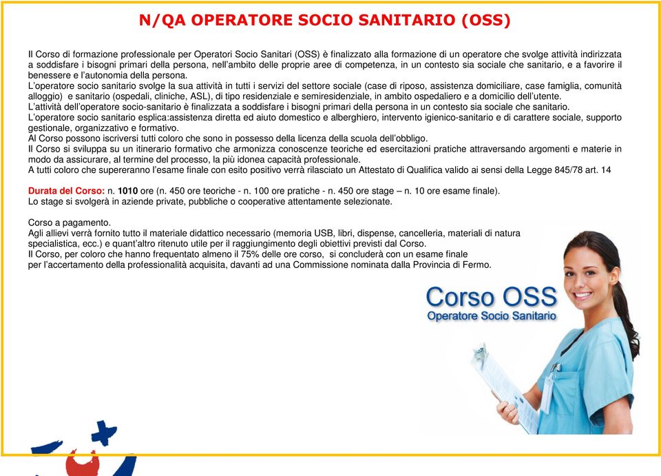 L operatore socio sanitario svolge la sua attività in tutti i servizi del settore sociale (case di riposo, assistenza domiciliare, case famiglia, comunità alloggio) e sanitario (ospedali, cliniche,