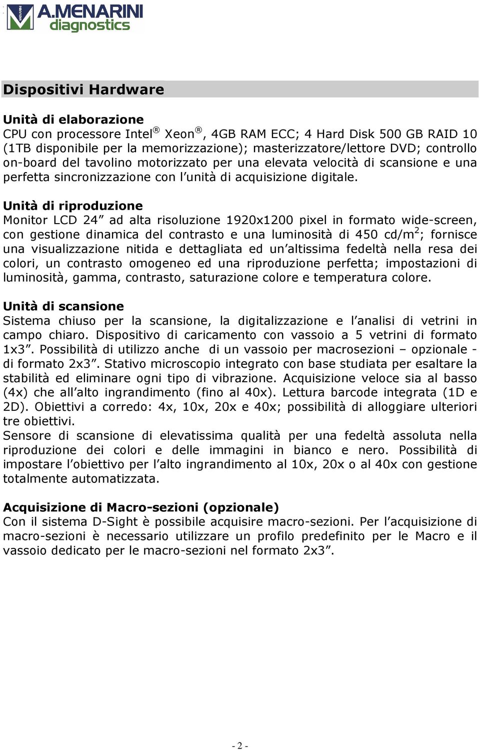 Unità di riproduzione Monitor LCD 24 ad alta risoluzione 1920x1200 pixel in formato wide-screen, con gestione dinamica del contrasto e una luminosità di 450 cd/m 2 ; fornisce una visualizzazione