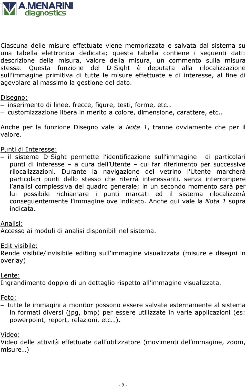 Questa funzione del D-Sight è deputata alla rilocalizzazione sull immagine primitiva di tutte le misure effettuate e di interesse, al fine di agevolare al massimo la gestione del dato.