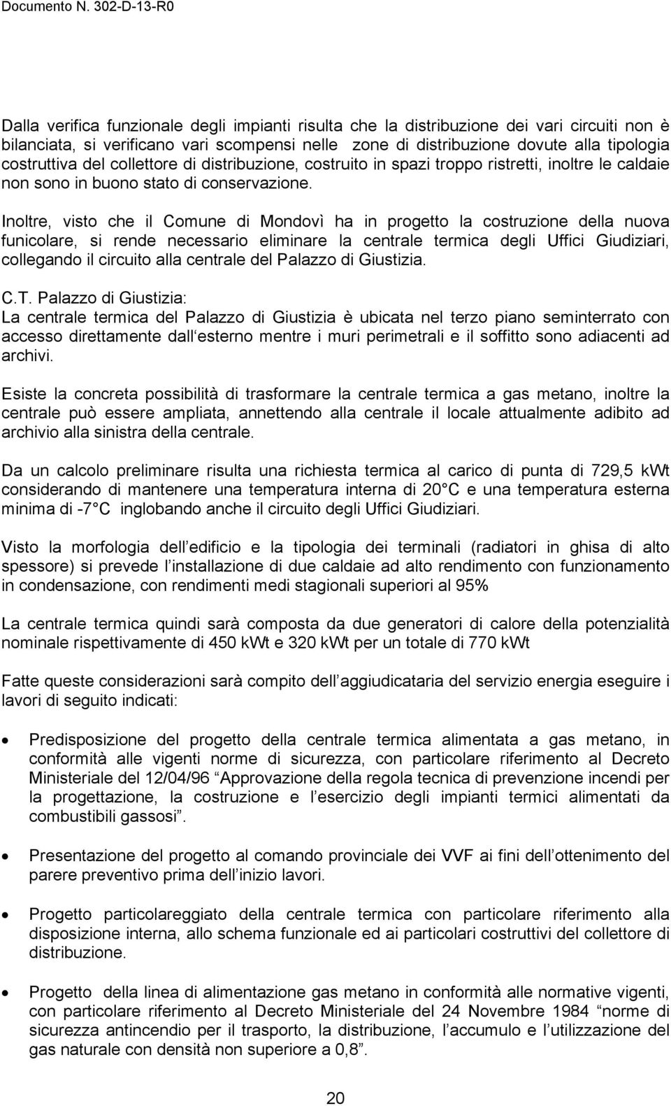 Inoltre, visto che il Comune di Mondovì ha in progetto la costruzione della nuova funicolare, si rende necessario eliminare la centrale termica degli Uffici Giudiziari, collegando il circuito alla