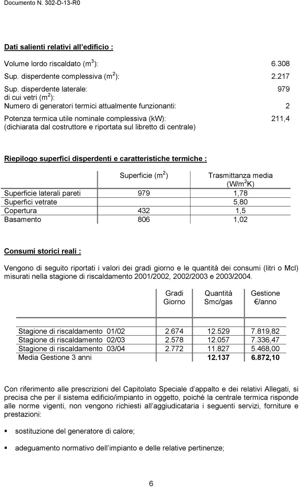 sul libretto di centrale) Riepilogo superfici disperdenti e caratteristiche termiche : Superficie (m 2 ) Trasmittanza media (W/m 2 K) Superficie laterali pareti 979 1,78 Superfici vetrate 5,80