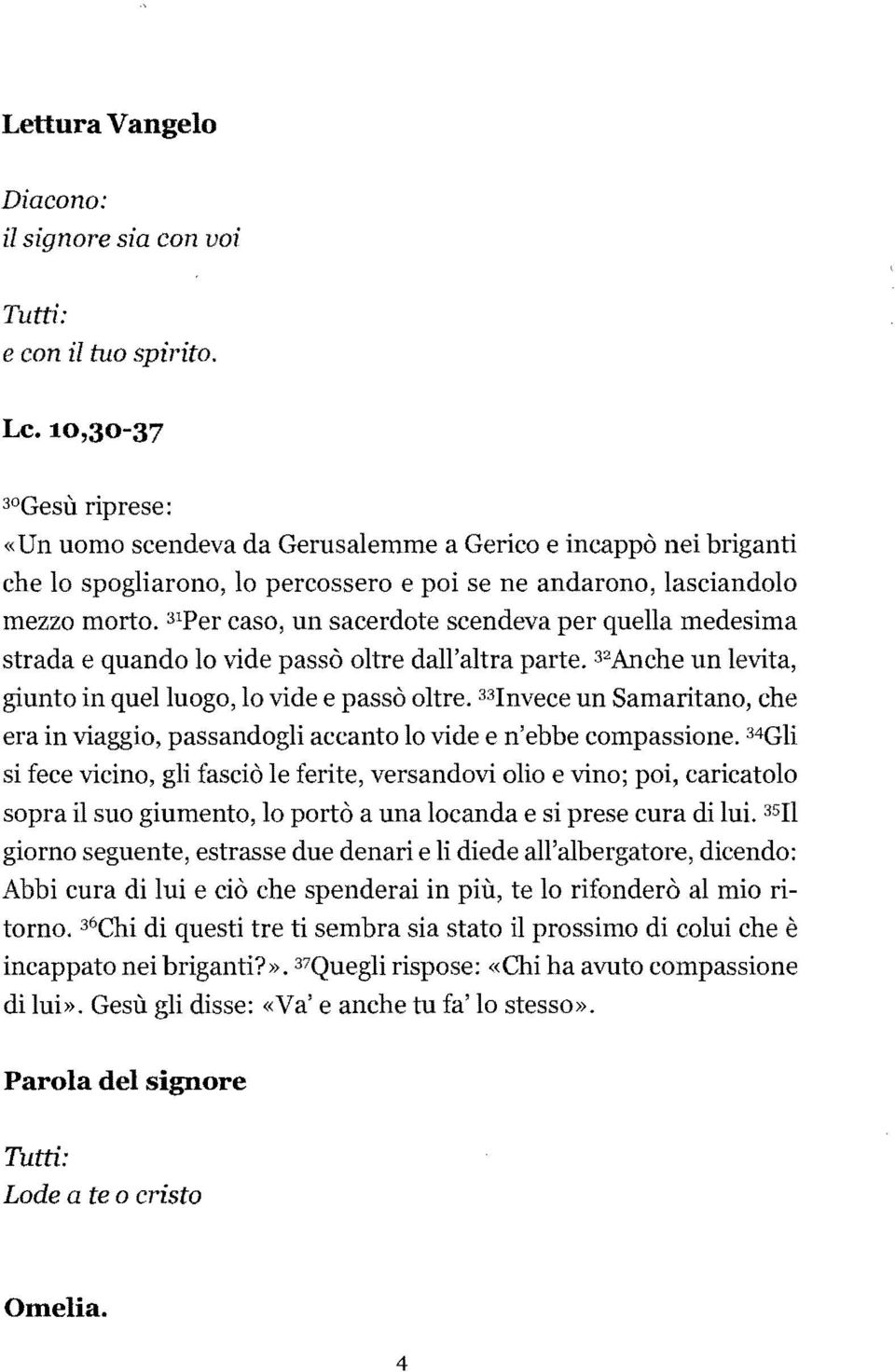 3 1 Per caso, un sacerdote scendeva per quella medesima strada e quando lo vide passò oltre dall'altra parte. 3 2 Anche un levita, giunto in quel luogo, lo vide e passò oltre.