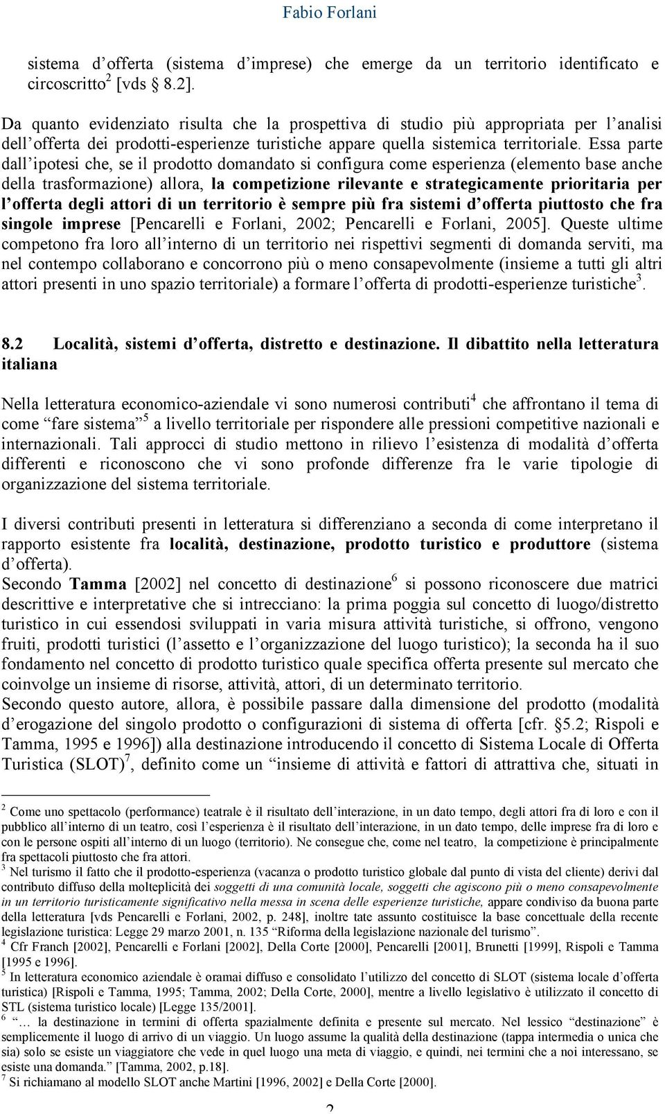 Essa parte dall ipotesi che, se il prodotto domandato si configura come esperienza (elemento base anche della trasformazione) allora, la competizione rilevante e strategicamente prioritaria per l