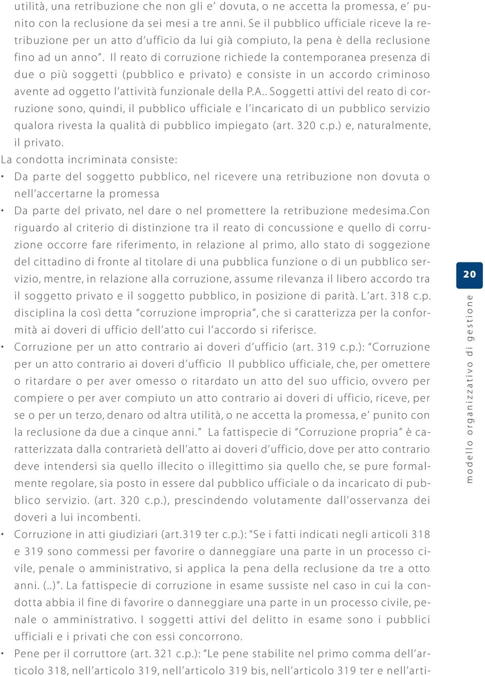 Il reato di corruzione richiede la contemporanea presenza di due o più soggetti (pubblico e privato) e consiste in un accordo criminoso avente ad oggetto l attività funzionale della P.A.