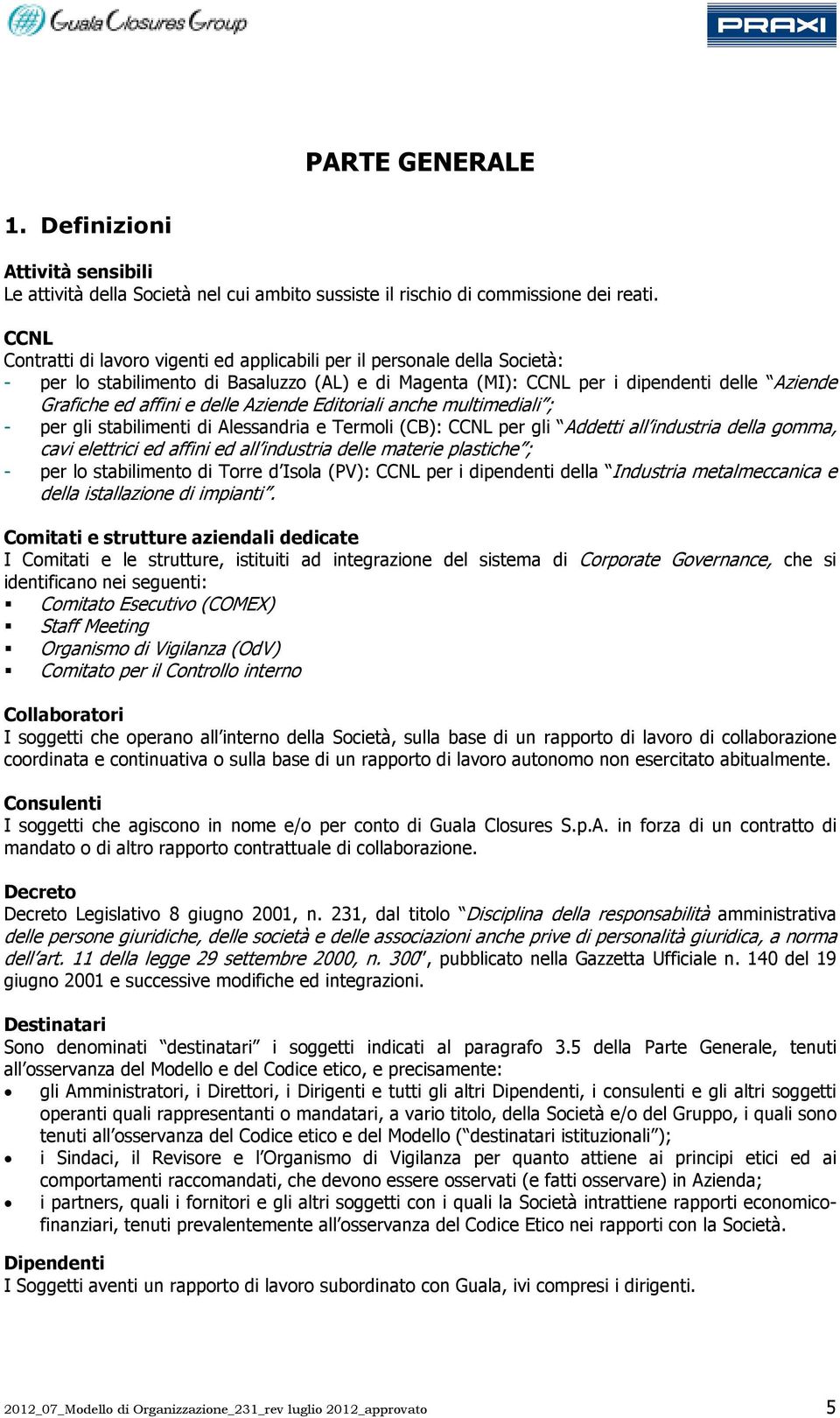 delle Aziende Editoriali anche multimediali ; - per gli stabilimenti di Alessandria e Termoli (CB): CCNL per gli Addetti all industria della gomma, cavi elettrici ed affini ed all industria delle