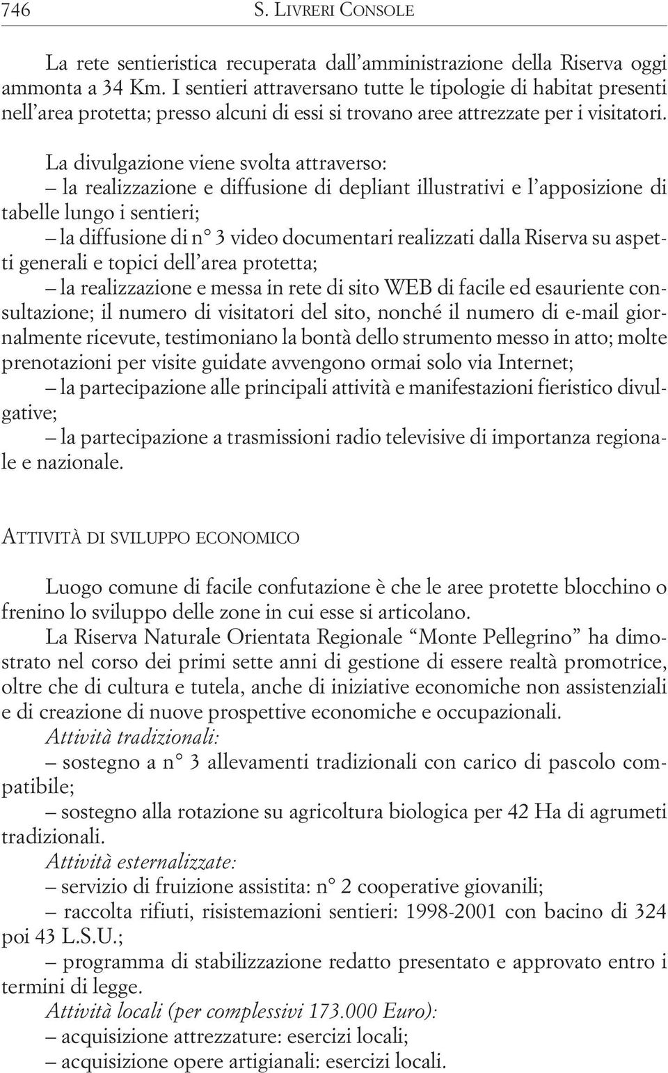 La divulgazione viene svolta attraverso: la realizzazione e diffusione di depliant illustrativi e l apposizione di tabelle lungo i sentieri; la diffusione di n 3 video documentari realizzati dalla