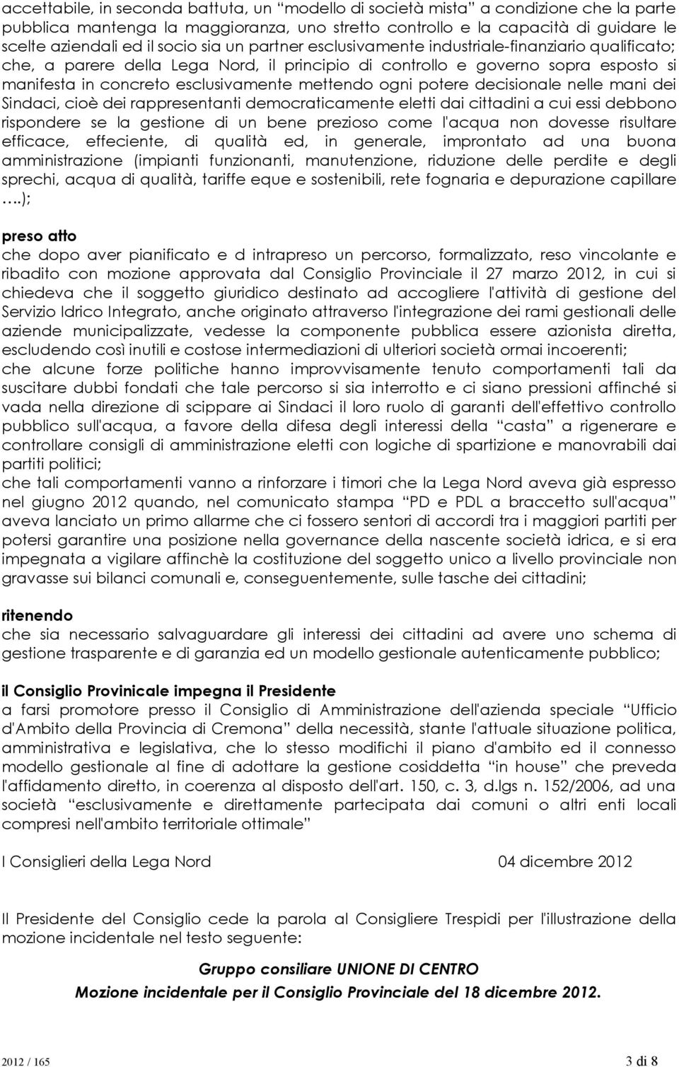 ogni potere decisionale nelle mani dei Sindaci, cioè dei rappresentanti democraticamente eletti dai cittadini a cui essi debbono rispondere se la gestione di un bene prezioso come l'acqua non dovesse