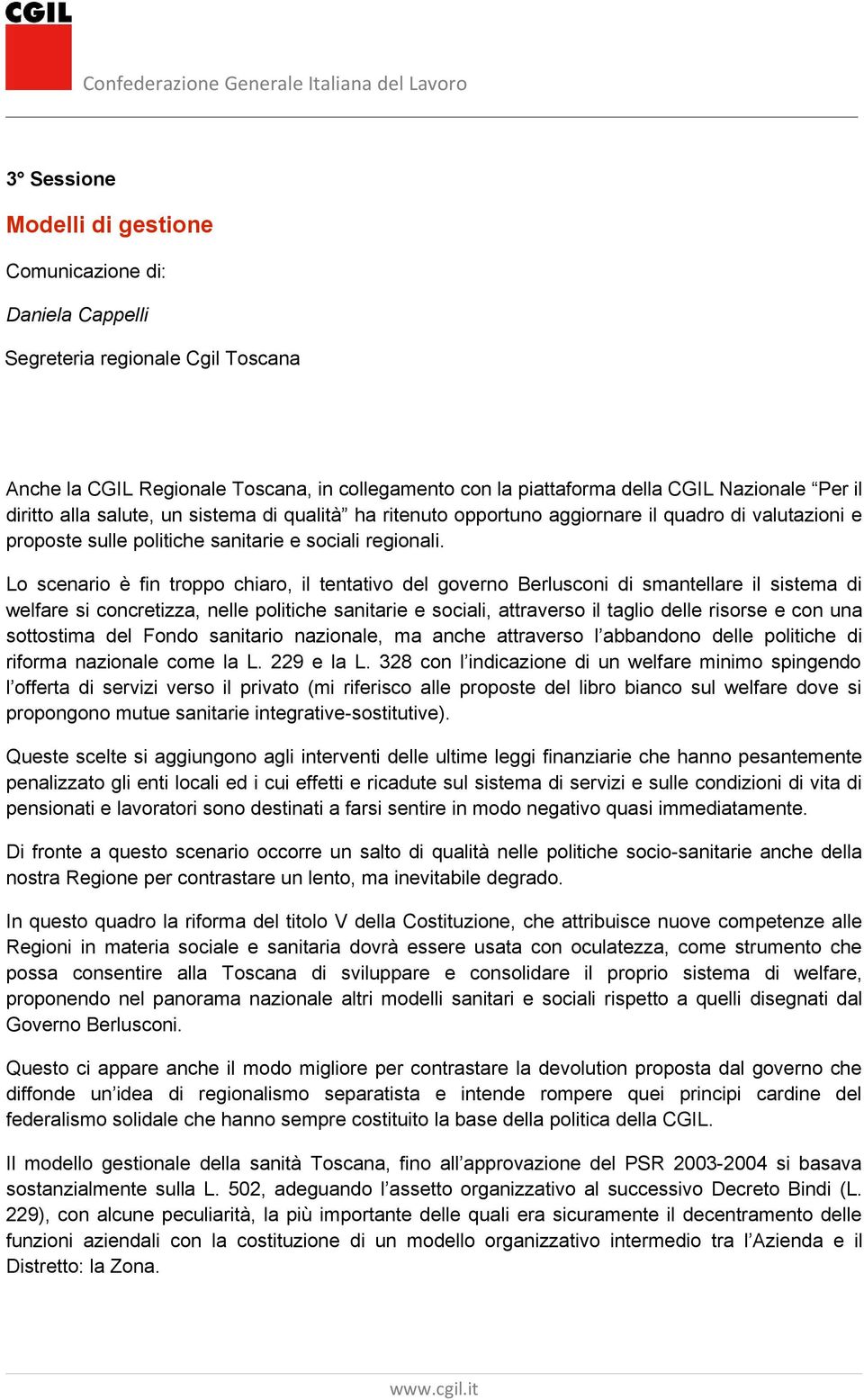 Lo scenario è fin troppo chiaro, il tentativo del governo Berlusconi di smantellare il sistema di welfare si concretizza, nelle politiche sanitarie e sociali, attraverso il taglio delle risorse e con