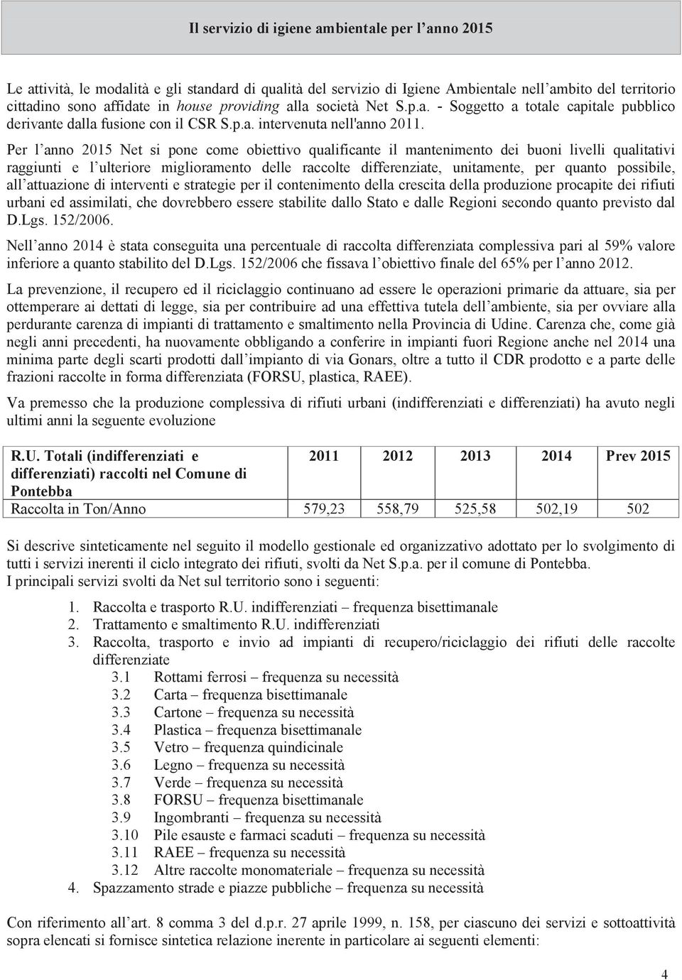 Per l anno 2015 Net si pone come obiettivo qualificante il mantenimento dei buoni livelli qualitativi raggiunti e l ulteriore miglioramento delle raccolte differenziate, unitamente, per quanto