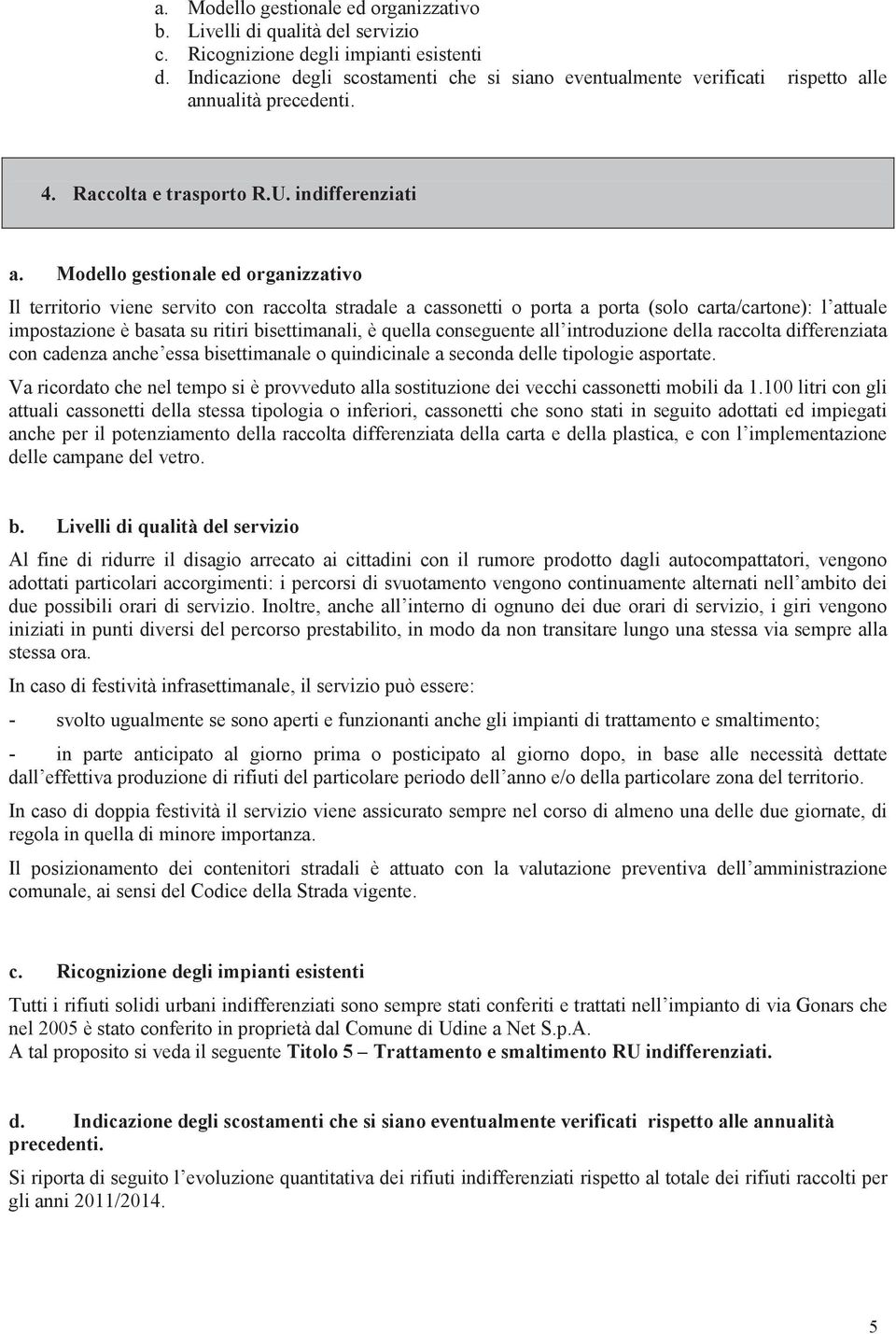 Modello gestionale ed organizzativo Il territorio viene servito con raccolta stradale a cassonetti o porta a porta (solo carta/cartone): l attuale impostazione è basata su ritiri bisettimanali, è