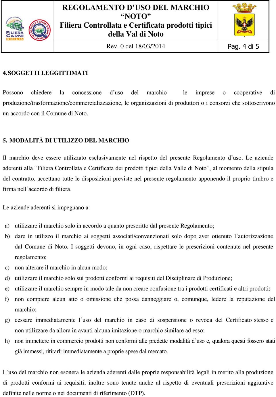 sottoscrivono un accordo con il Comune di Noto. 5. MODALITÀ DI UTILIZZO DEL MARCHIO Il marchio deve essere utilizzato esclusivamente nel rispetto del presente Regolamento d uso.