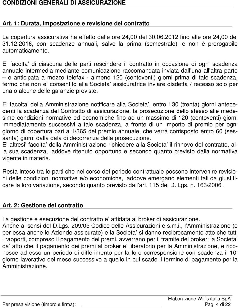 E facolta di ciascuna delle parti rescindere il contratto in occasione di ogni scadenza annuale intermedia mediante comunicazione raccomandata inviata dall una all altra parte e anticipata a mezzo