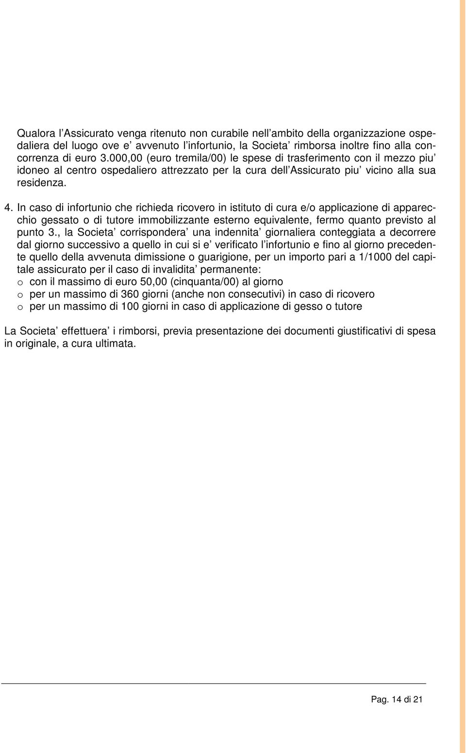 In caso di infortunio che richieda ricovero in istituto di cura e/o applicazione di apparecchio gessato o di tutore immobilizzante esterno equivalente, fermo quanto previsto al punto 3.