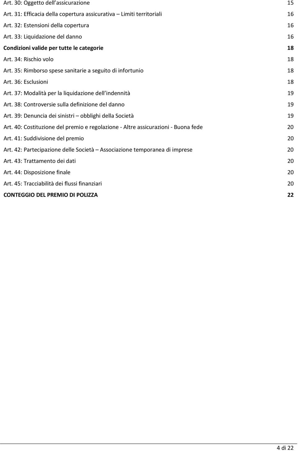 37: Modalità per la liquidazione dell indennità 19 Art. 38: Controversie sulla definizione del danno 19 Art. 39: Denuncia dei sinistri obblighi della Società 19 Art.