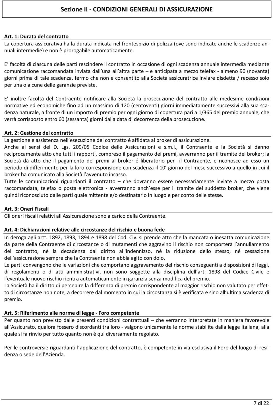 E facoltà di ciascuna delle parti rescindere il contratto in occasione di ogni scadenza annuale intermedia mediante comunicazione raccomandata inviata dall una all altra parte e anticipata a mezzo