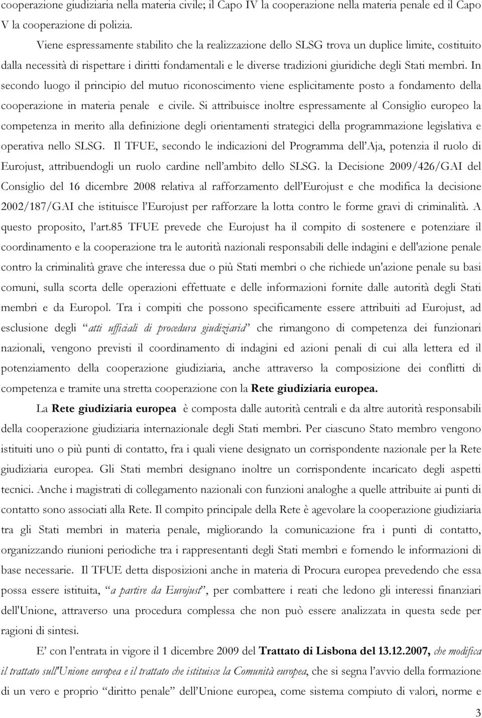 membri. In secondo luogo il principio del mutuo riconoscimento viene esplicitamente posto a fondamento della cooperazione in materia penale e civile.