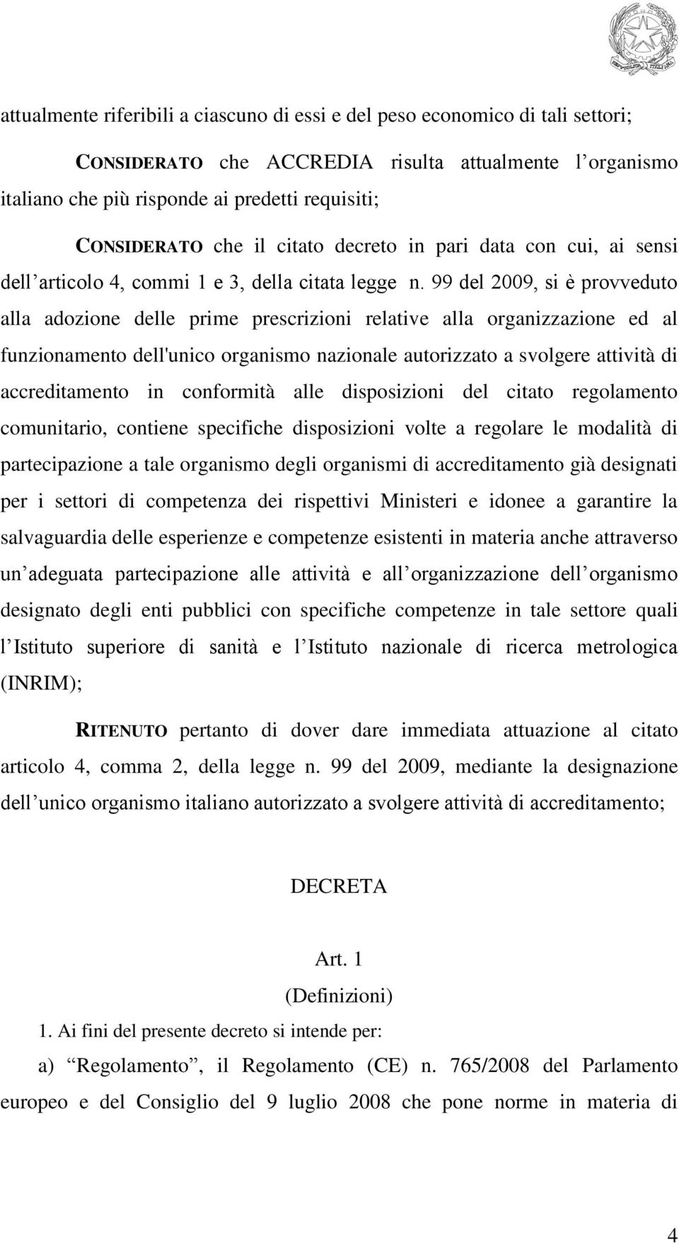 99 del 2009, si è provveduto alla adozione delle prime prescrizioni relative alla organizzazione ed al funzionamento dell'unico organismo nazionale autorizzato a svolgere attività di accreditamento