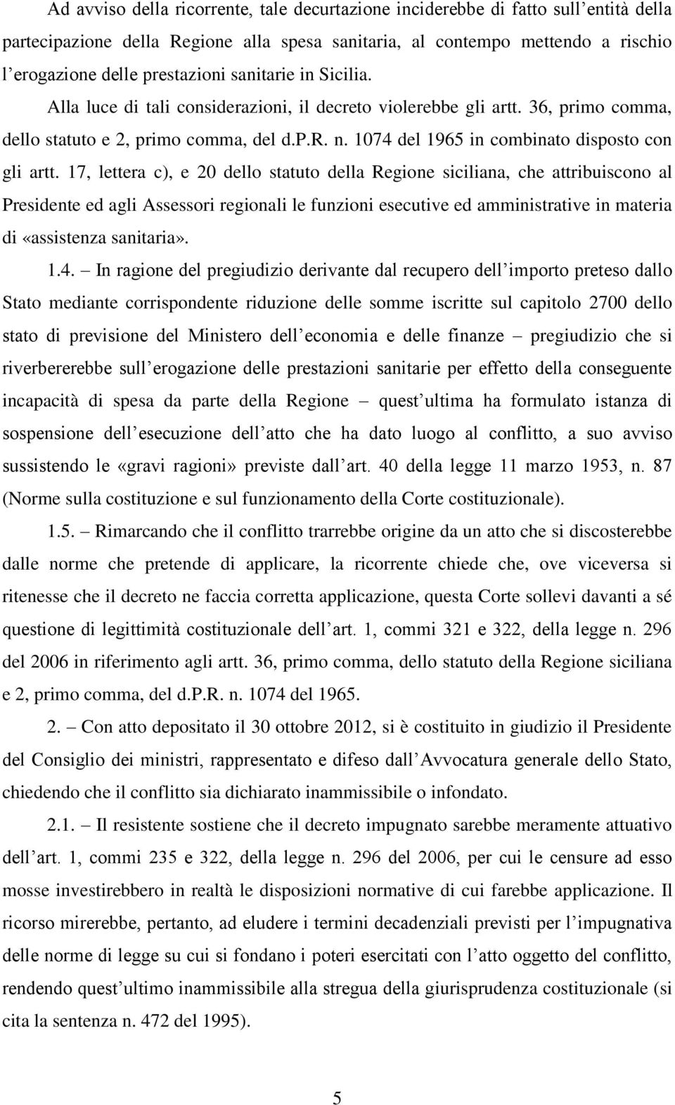 17, lettera c), e 20 dello statuto della Regione siciliana, che attribuiscono al Presidente ed agli Assessori regionali le funzioni esecutive ed amministrative in materia di «assistenza sanitaria». 1.