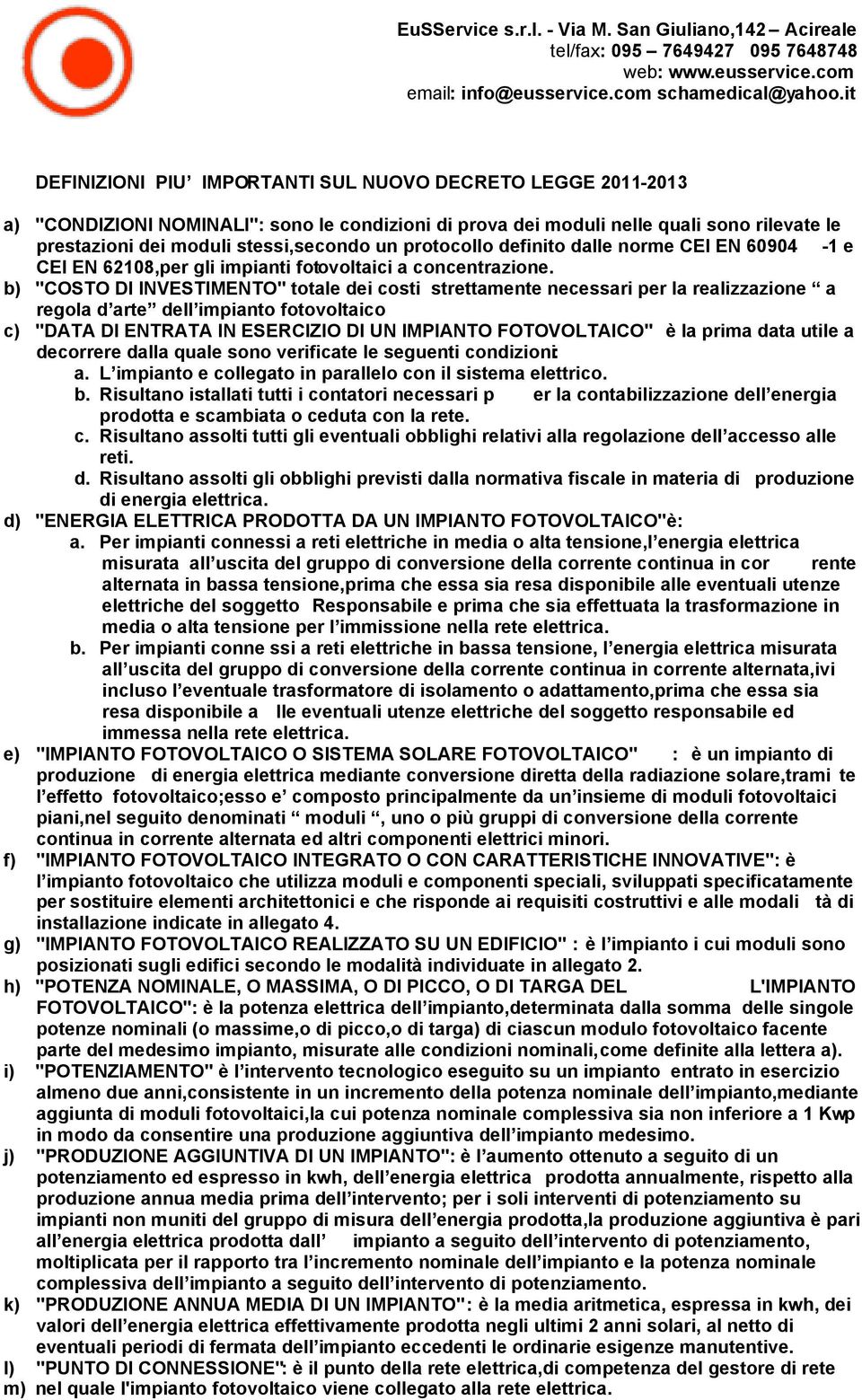 b) "COSTO DI INVESTIMENTO" totale dei costi strettamente necessari per la realizzazione a regola d arte dell impianto fotovoltaico c) "DATA DI ENTRATA IN ESERCIZIO DI UN IMPIANTO FOTOVOLTAICO" è la