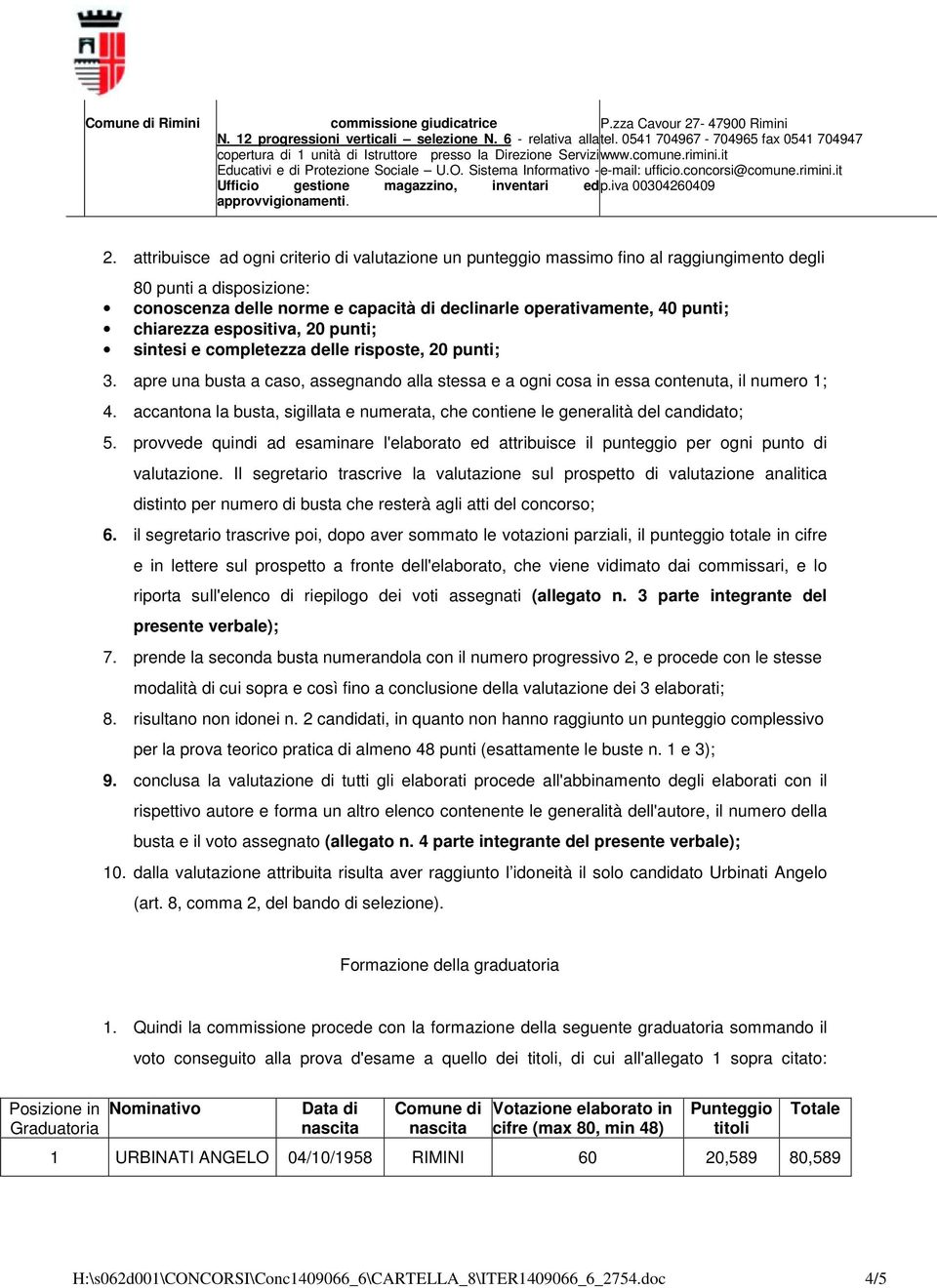 accantona la busta, sigillata e numerata, che contiene le generalità del candidato; 5. provvede quindi ad esaminare l'elaborato ed attribuisce il punteggio per ogni punto di valutazione.