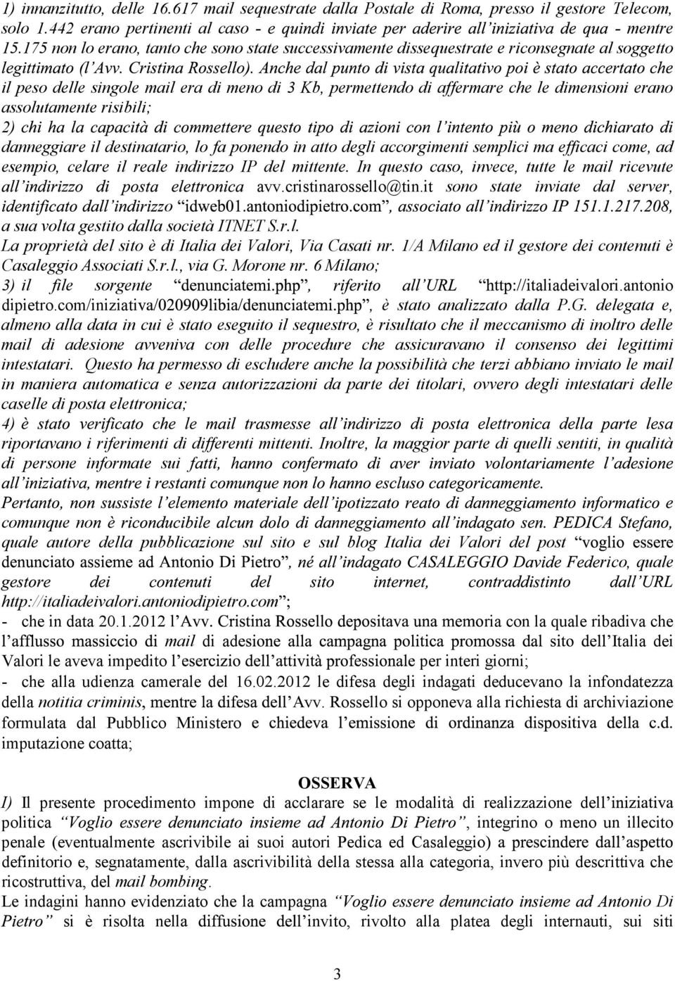 assolutamente risibili; 2) danneggiare il destinatario, lo fa ponendo in atto degli accorgimenti semplici ma efficaci come, ad esempio, celare il reale indirizzo IP del mittente.