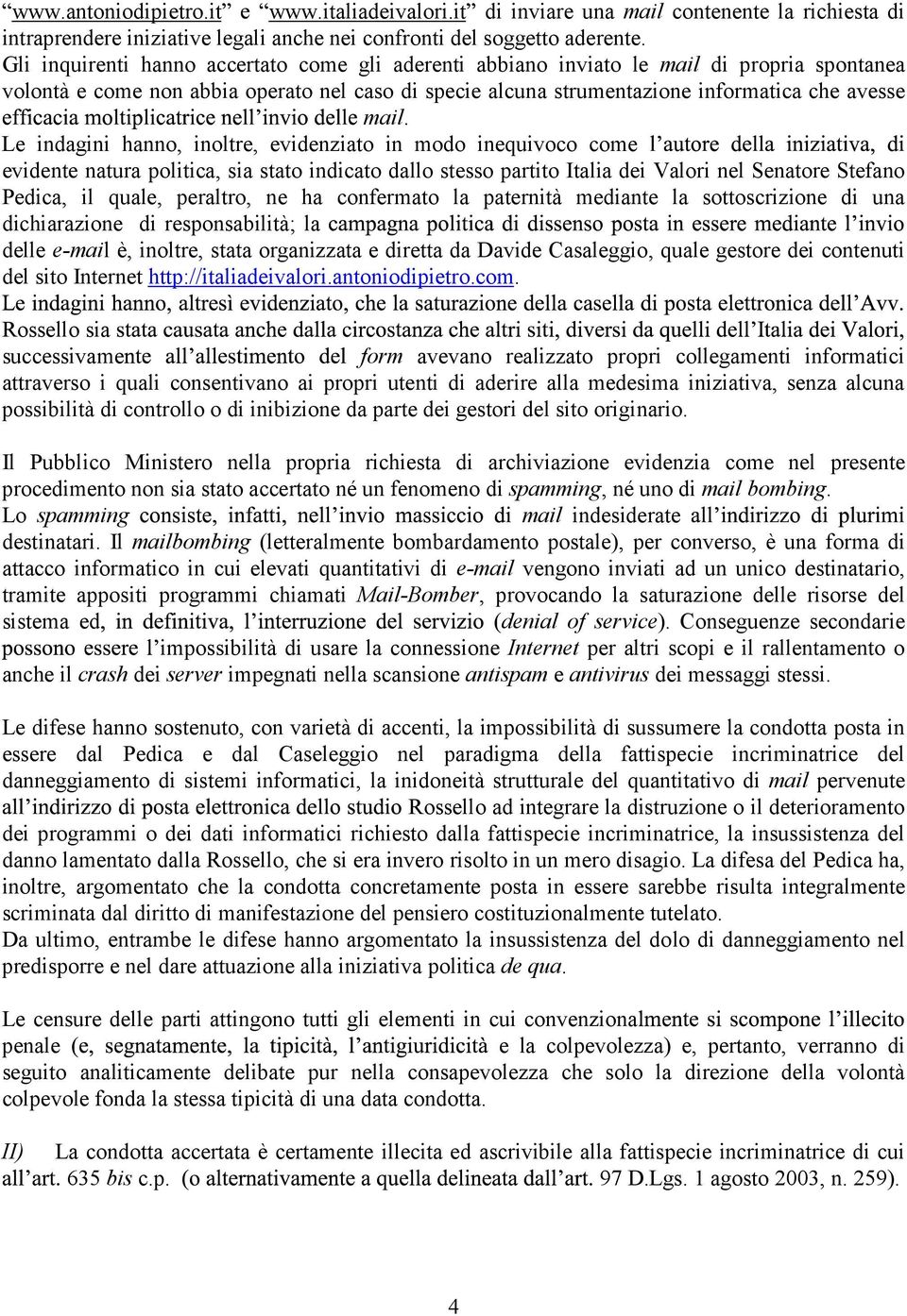 Le indagini hanno, inoltre, evidenziato in modo inequivoco come evidente natura politica, sia stato indicato dallo stesso partito Italia dei Valori nel Senatore Stefano Pedica, il quale, peraltro, ne