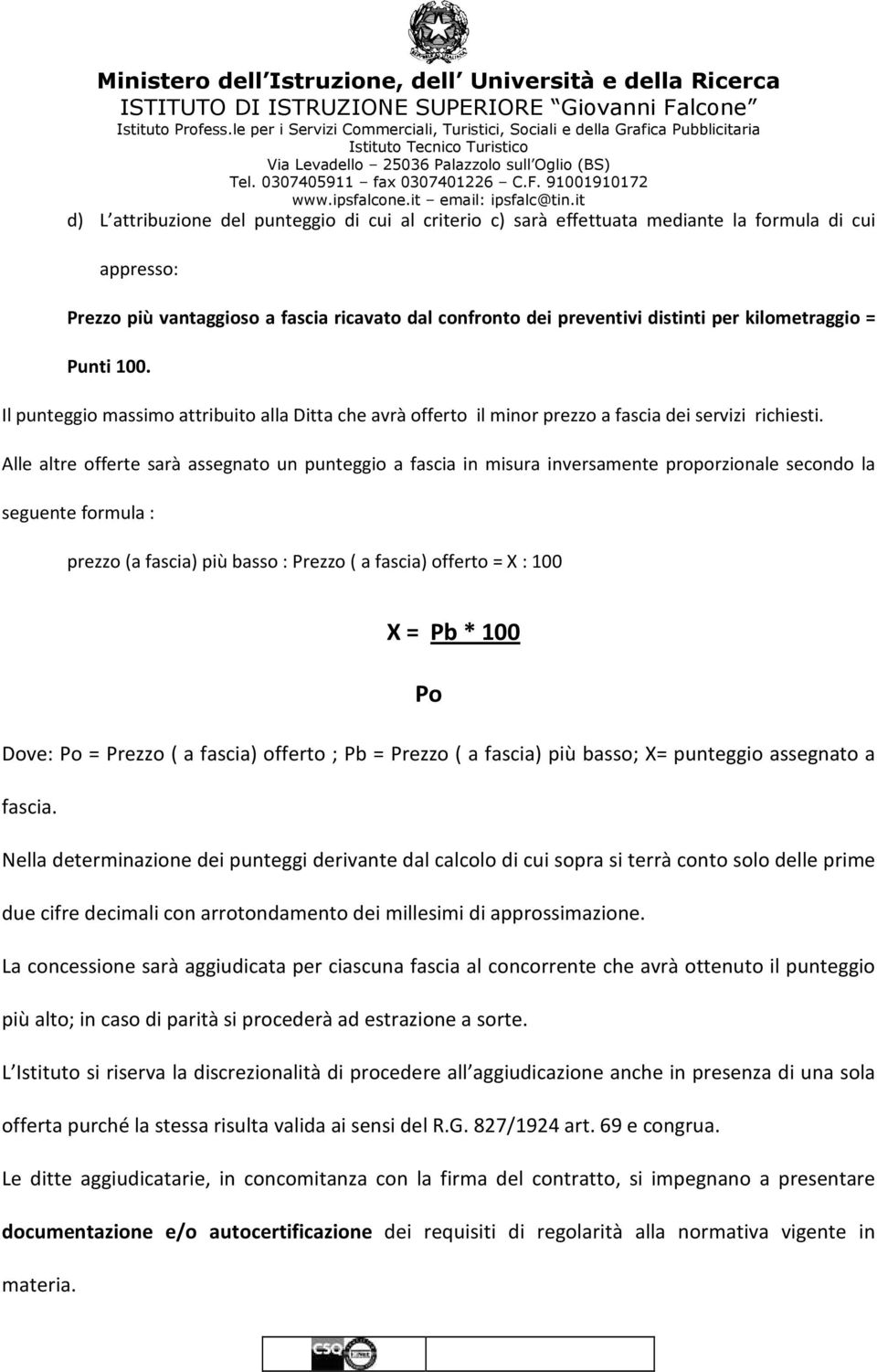 Alle altre offerte sarà assegnato un punteggio a fascia in misura inversamente proporzionale secondo la seguente formula : prezzo (a fascia) più basso : Prezzo ( a fascia) offerto = X : 100 X = Pb *