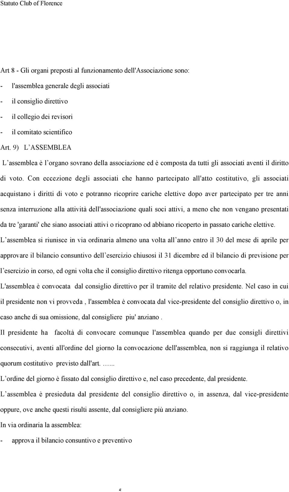 Con eccezione degli associati che hanno partecipato all'atto costitutivo, gli associati acquistano i diritti di voto e potranno ricoprire cariche elettive dopo aver partecipato per tre anni senza