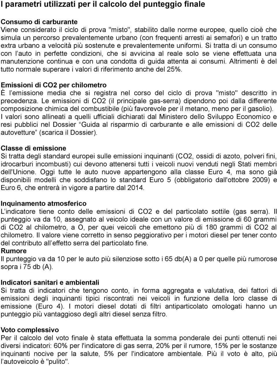 Si tratta di un consumo con l auto in perfette condizioni, che si avvicina al reale solo se viene effettuata una manutenzione continua e con una condotta di guida attenta ai consumi.