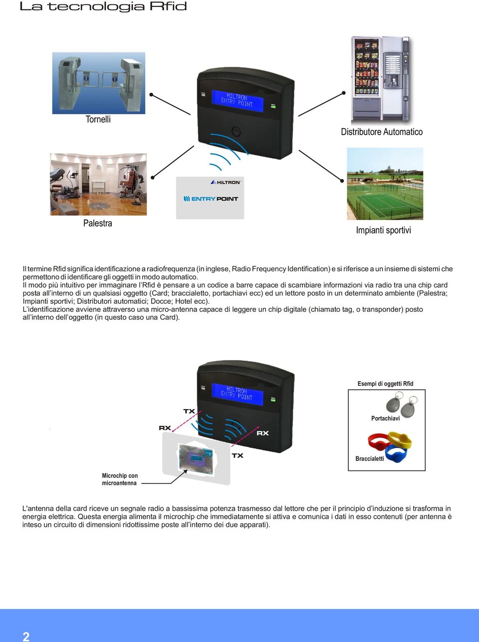 Il modo più intuitivo per immaginare l Rfid è pensare a un codice a barre capace di scambiare informazioni via radio tra una chip card posta all interno di un qualsiasi oggetto (Card; braccialetto,