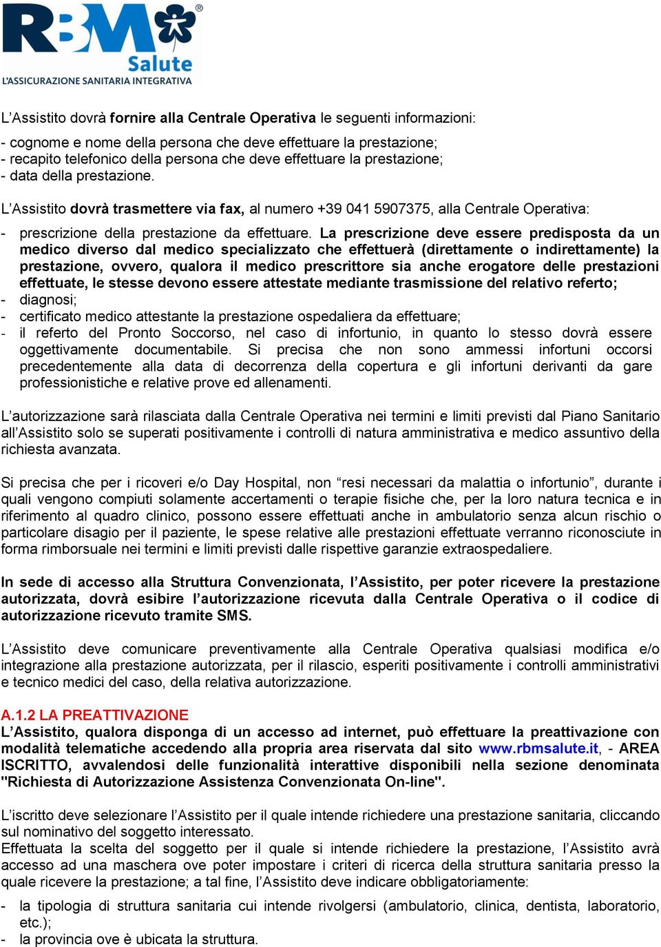 La prescrizione deve essere predisposta da un medico diverso dal medico specializzato che effettuerà (direttamente o indirettamente) la prestazione, ovvero, qualora il medico prescrittore sia anche