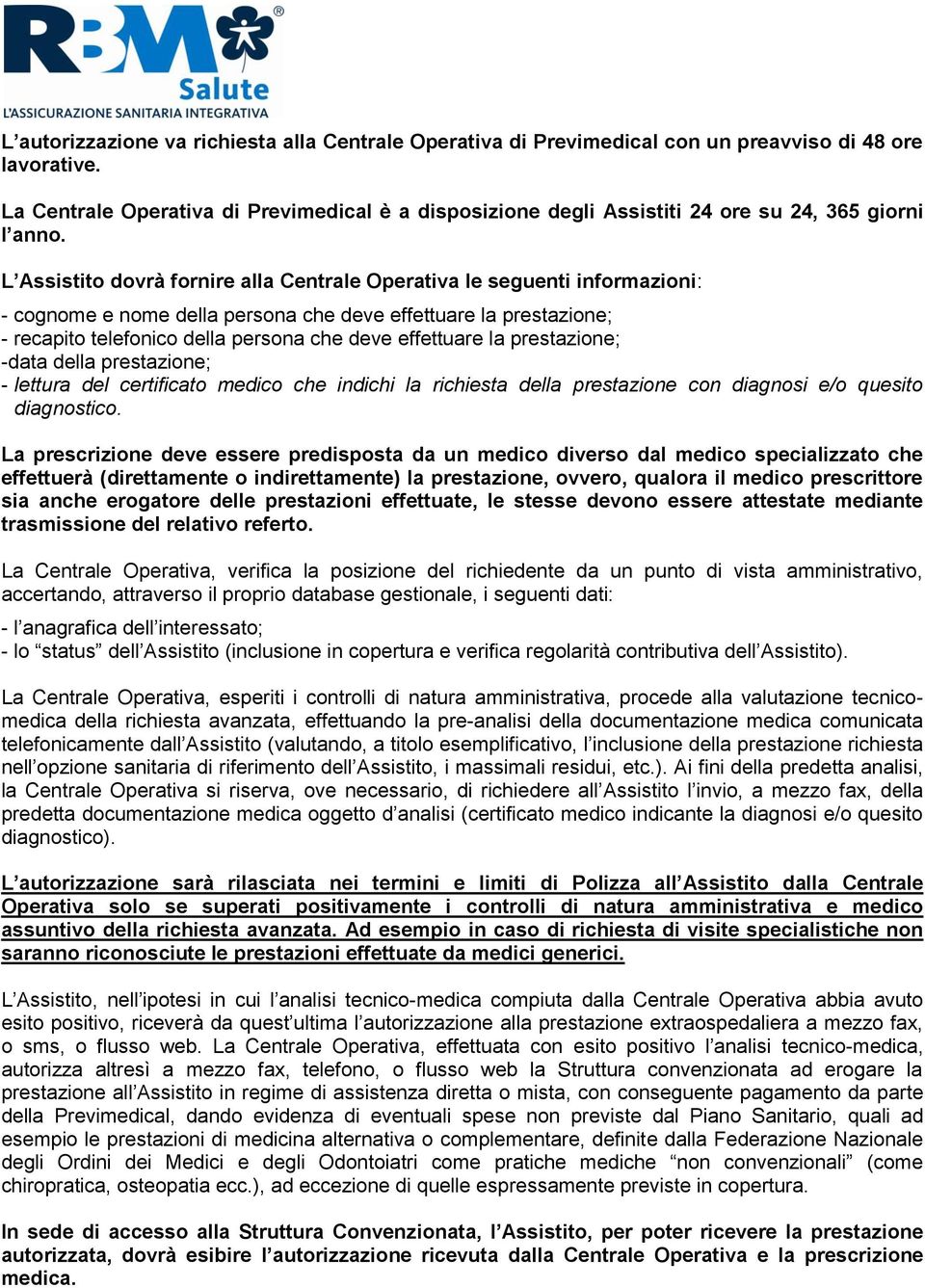 L Assistito dovrà fornire alla Centrale Operativa le seguenti informazioni: - cognome e nome della persona che deve effettuare la prestazione; - recapito telefonico della persona che deve effettuare