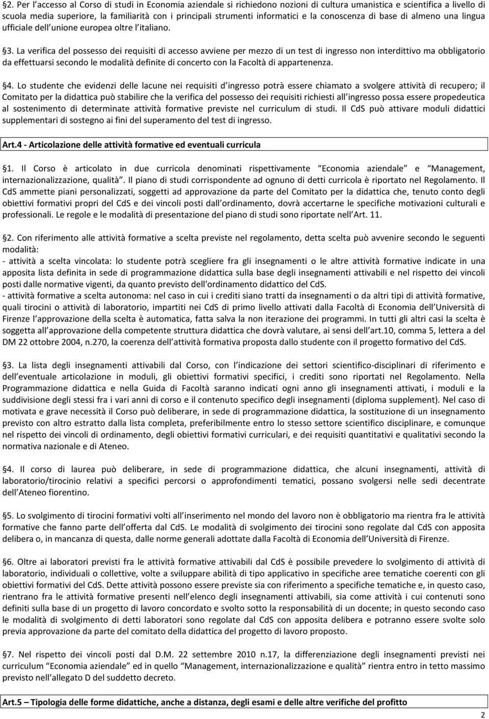 La verifica del possesso dei requisiti di accesso avviene per mezzo di un test di ingresso non interdittivo ma obbligatorio da effettuarsi secondo le modalità definite di concerto con la Facoltà di